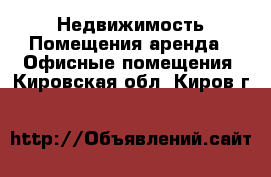 Недвижимость Помещения аренда - Офисные помещения. Кировская обл.,Киров г.